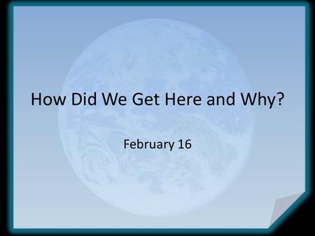 How Did We Get Here and Why? February 16. Think about it … Think about when you completed a project for your yard or for your house … how did you feel.