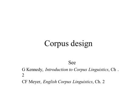 Corpus design See G Kennedy, Introduction to Corpus Linguistics, Ch．2
