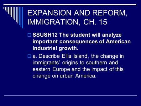 EXPANSION AND REFORM, IMMIGRATION, CH. 15  SSUSH12 The student will analyze important consequences of American industrial growth.  a. Describe Ellis.