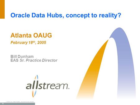 1 TM Allstream Corp. Allstream Proprietary. Use pursuant to company instructions. Oracle Data Hubs, concept to reality? Atlanta OAUG February 18 th, 2005.