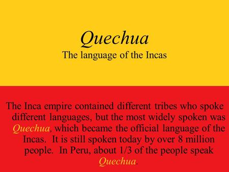 Quechua The language of the Incas The Inca empire contained different tribes who spoke different languages, but the most widely spoken was Quechua, which.