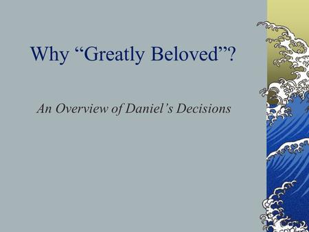 Why “Greatly Beloved”? An Overview of Daniel’s Decisions.