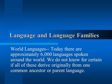 Language and Language Families World Languages-- Today there are approximately 6,000 languages spoken around the world. We do not know for certain if.