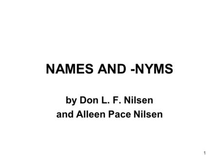 1 NAMES AND -NYMS by Don L. F. Nilsen and Alleen Pace Nilsen.