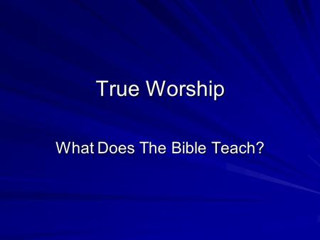 True Worship What Does The Bible Teach?. True Worship John 12:44 (NKJV) Then Jesus cried out and said, He who believes in Me, believes not in Me but.