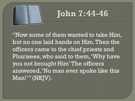 “Now some of them wanted to take Him, but no one laid hands on Him. Then the officers came to the chief priests and Pharisees, who said to them, ‘Why have.