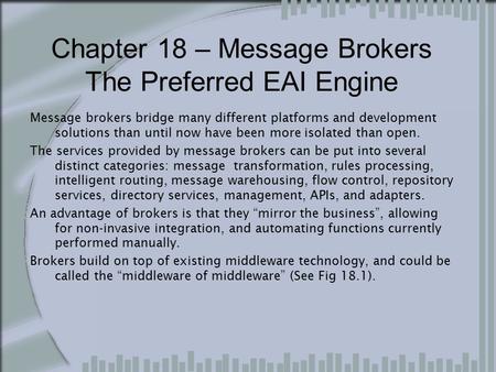 Chapter 18 – Message Brokers The Preferred EAI Engine Message brokers bridge many different platforms and development solutions than until now have been.