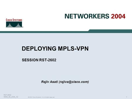 1 © 2004 Cisco Systems, Inc. All rights reserved. RST-2602 9908_06_2004_X2 DEPLOYING MPLS-VPN SESSION RST-2602 Rajiv Asati