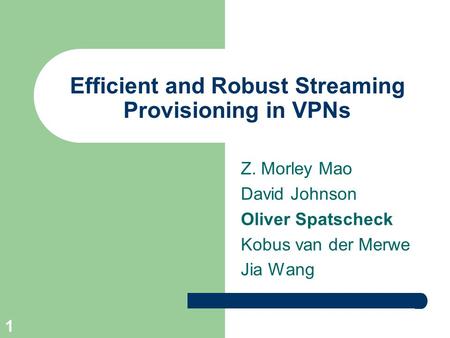1 Efficient and Robust Streaming Provisioning in VPNs Z. Morley Mao David Johnson Oliver Spatscheck Kobus van der Merwe Jia Wang.
