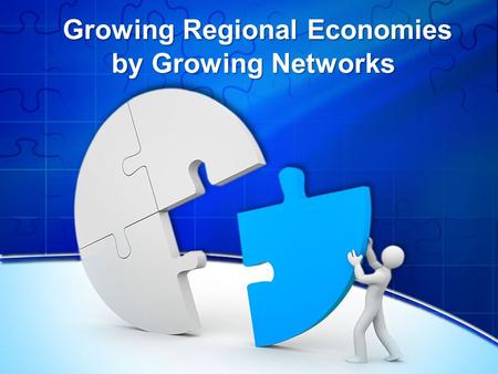 Growing Regional Economies by Growing Networks Growing Regional Economies by Growing Networks.