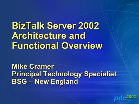 BizTalk Server 2002 Architecture and Functional Overview Mike Cramer Principal Technology Specialist BSG – New England.