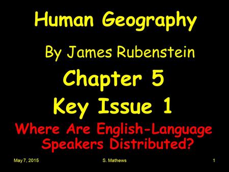 May 7, 2015S. Mathews1 Human Geography By James Rubenstein Chapter 5 Key Issue 1 Where Are English-Language Speakers Distributed?