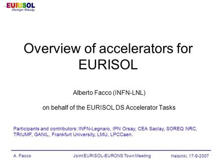 A. FaccoJoint EURISOL-EURONS Town Meeting Helsinki, 17-9-2007 Overview of accelerators for EURISOL Alberto Facco (INFN-LNL) on behalf of the EURISOL DS.