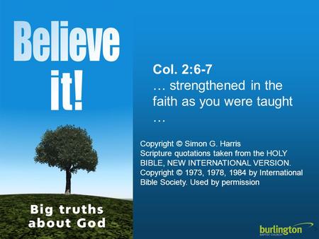 Col. 2:6-7 … strengthened in the faith as you were taught … Copyright © Simon G. Harris Scripture quotations taken from the HOLY BIBLE, NEW INTERNATIONAL.
