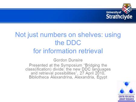 Not just numbers on shelves: using the DDC for information retrieval Gordon Dunsire Presented at the Symposium “Bridging the class(ification) divide: the.