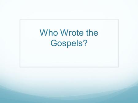 Who Wrote the Gospels?. Traditional Authorship Attributions: Mark was Peter’s interpreter. Matthew was one of Jesus’s disciples, but Matthew was also.
