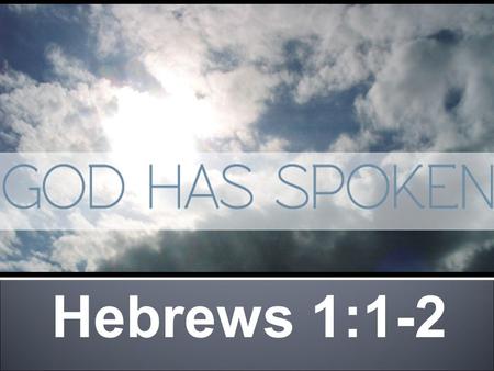 Hebrews 1:1-2 “GOD, who at various times and in various ways spoke in times past to the fathers by the prophets, HAS in these last days SPOKEN to us by.