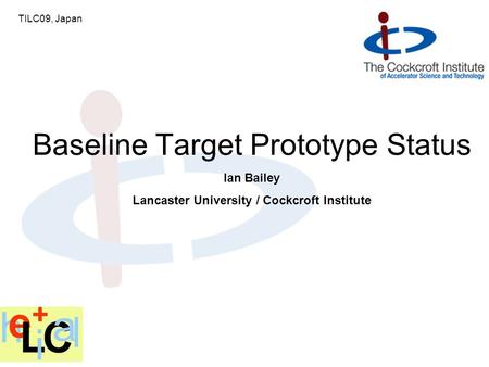 Ian Bailey Lancaster University / Cockcroft Institute Baseline Target Prototype Status TILC09, Japan.