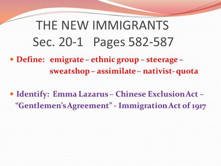 THE NEW IMMIGRANTS Sec. 20-1 Pages 582-587 Define: emigrate – ethnic group – steerage – sweatshop – assimilate – nativist- quota Identify: Emma Lazarus.