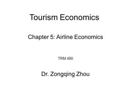 Tourism Economics TRM 490 Dr. Zongqing Zhou Chapter 5: Airline Economics.