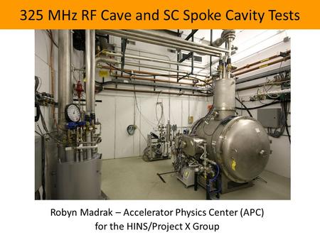 325 MHz RF Cave and SC Spoke Cavity Tests Robyn Madrak – Accelerator Physics Center (APC) for the HINS/Project X Group.
