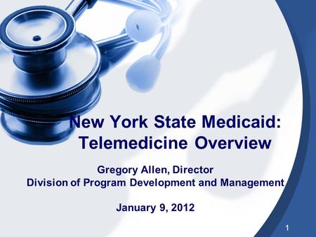 1 New York State Medicaid: Telemedicine Overview Gregory Allen, Director Division of Program Development and Management January 9, 2012.
