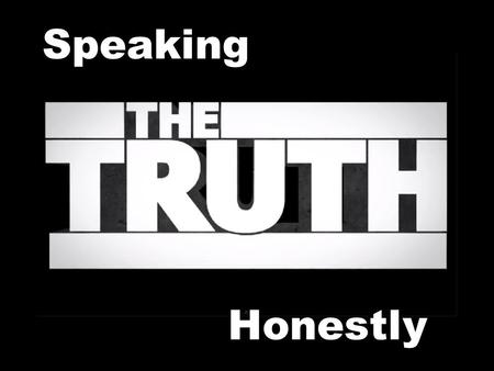 Speaking Honestly. The Honesty of Jesus Jesus spoke the truth about Himself (John 8:14)