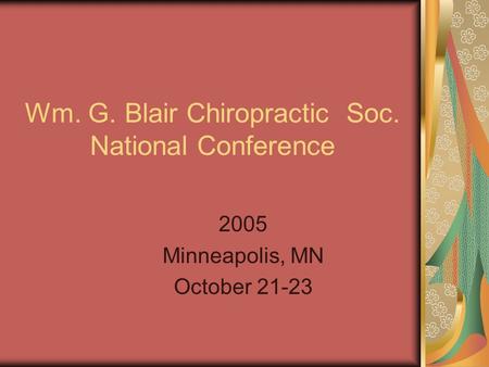 Wm. G. Blair Chiropractic Soc. National Conference 2005 Minneapolis, MN October 21-23.