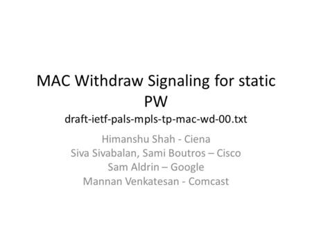 MAC Withdraw Signaling for static PW draft-ietf-pals-mpls-tp-mac-wd-00.txt Himanshu Shah - Ciena Siva Sivabalan, Sami Boutros – Cisco Sam Aldrin – Google.