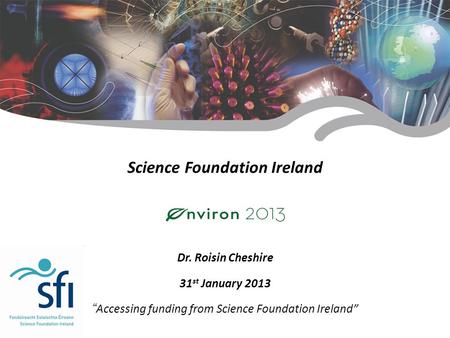 Research for Ireland’s Future Science Foundation Ireland Dr. Roisin Cheshire 31 st January 2013 “ Accessing funding from Science Foundation Ireland”