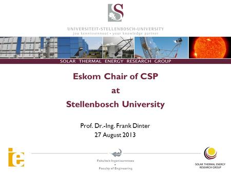 Fakulteit Ingenieurswese  Faculty of Engineering Eskom Chair of CSP at Stellenbosch University Prof. Dr.-Ing. Frank Dinter 27 August 2013.