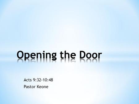 Acts 9:32-10:48 Pastor Keone. Peter’s Ministry 1.Heals Aeneas (9:32-35) 2.Raises Tabitha from the dead (9:35-43) 3.Opens the door of faith to the Gentiles.