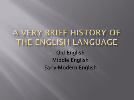 - Old English - Middle English - Early-Modern English.