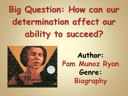 Author: Pam Munoz Ryan Genre: Biography Big Question: How can our determination affect our ability to succeed?