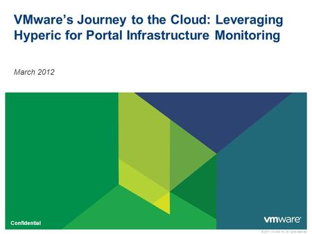 © 2011 VMware Inc. All rights reserved Confidential VMware’s Journey to the Cloud: Leveraging Hyperic for Portal Infrastructure Monitoring March 2012.