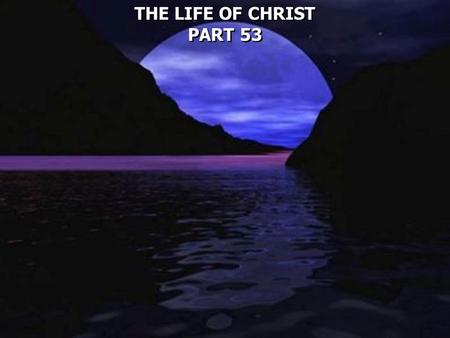 THE LIFE OF CHRIST PART 53.