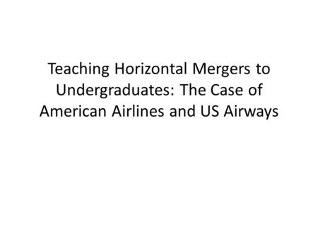 Teaching Horizontal Mergers to Undergraduates: The Case of American Airlines and US Airways.