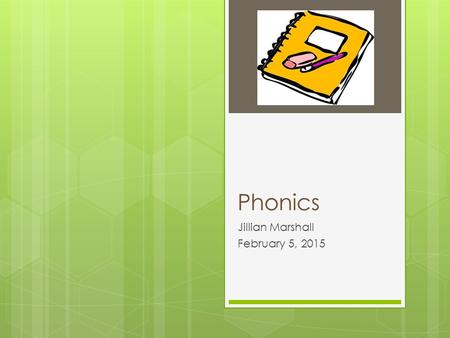 Phonics Jillian Marshall February 5, 2015. Phonics: Cracking the Code “At one magical instant in your early childhood— that string of confused, alien.