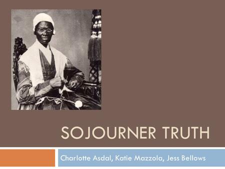 SOJOURNER TRUTH Charlotte Asdal, Katie Mazzola, Jess Bellows.