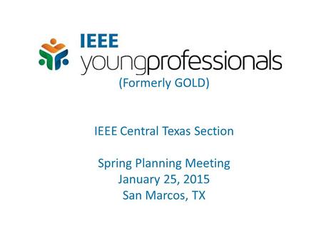 (Formerly GOLD) IEEE Central Texas Section Spring Planning Meeting January 25, 2015 San Marcos, TX.