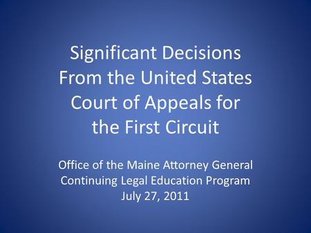 Significant Decisions From the United States Court of Appeals for the First Circuit Office of the Maine Attorney General Continuing Legal Education Program.
