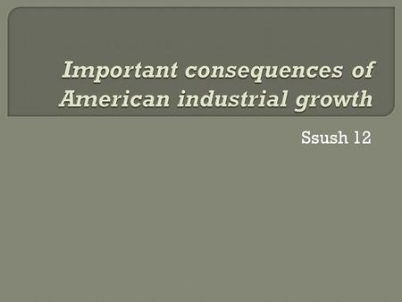 Ssush 12.  Questions for this standard will measure your understanding of the causes and effects of American industrial growth.  As the United States.