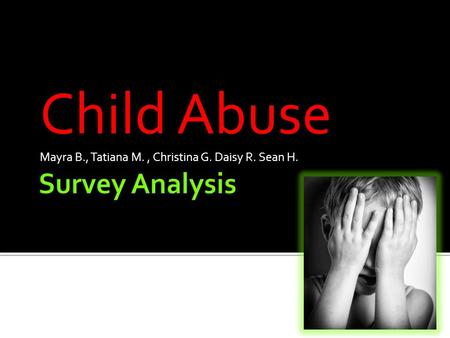 Child Abuse Mayra B., Tatiana M., Christina G. Daisy R. Sean H.