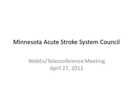 Minnesota Acute Stroke System Council WebEx/Teleconference Meeting April 27, 2011.