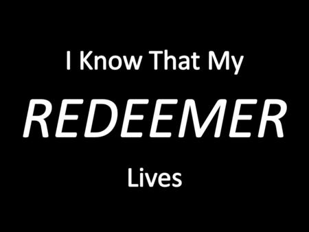 A Declaration Of A Relentless And Gritty Faith Job’s Declaration: I Know That My Redeemer Lives! – The power of this is best appreciated through its context...