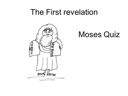 The First revelation Moses Quiz. The First revelation: Moses Moses was born in A – Brazil B - Egypt C - Germany D – South Africa.