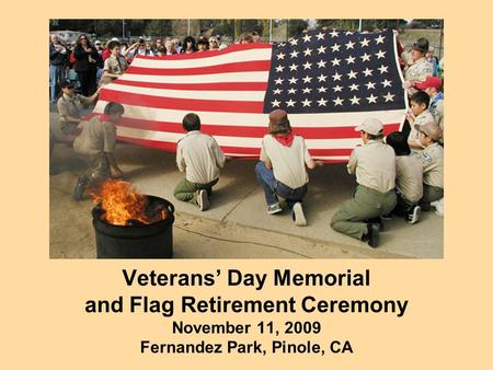 Veterans’ Day Memorial and Flag Retirement Ceremony November 11, 2009 Fernandez Park, Pinole, CA.