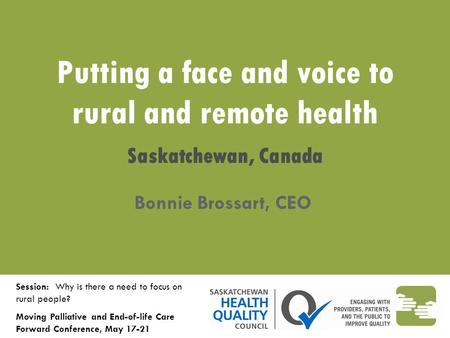 Putting a face and voice to rural and remote health Saskatchewan, Canada Bonnie Brossart, CEO Session: Why is there a need to focus on rural people? Moving.