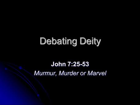 Debating Deity John 7:25-53 Murmur, Murder or Marvel.