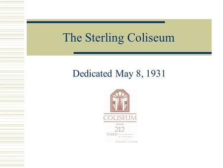The Sterling Coliseum Dedicated May 8, 1931 An Idea is Born In the mid 1920’s, the need for a large civic hall for public events in the community becomes.